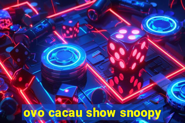 ovo cacau show snoopy